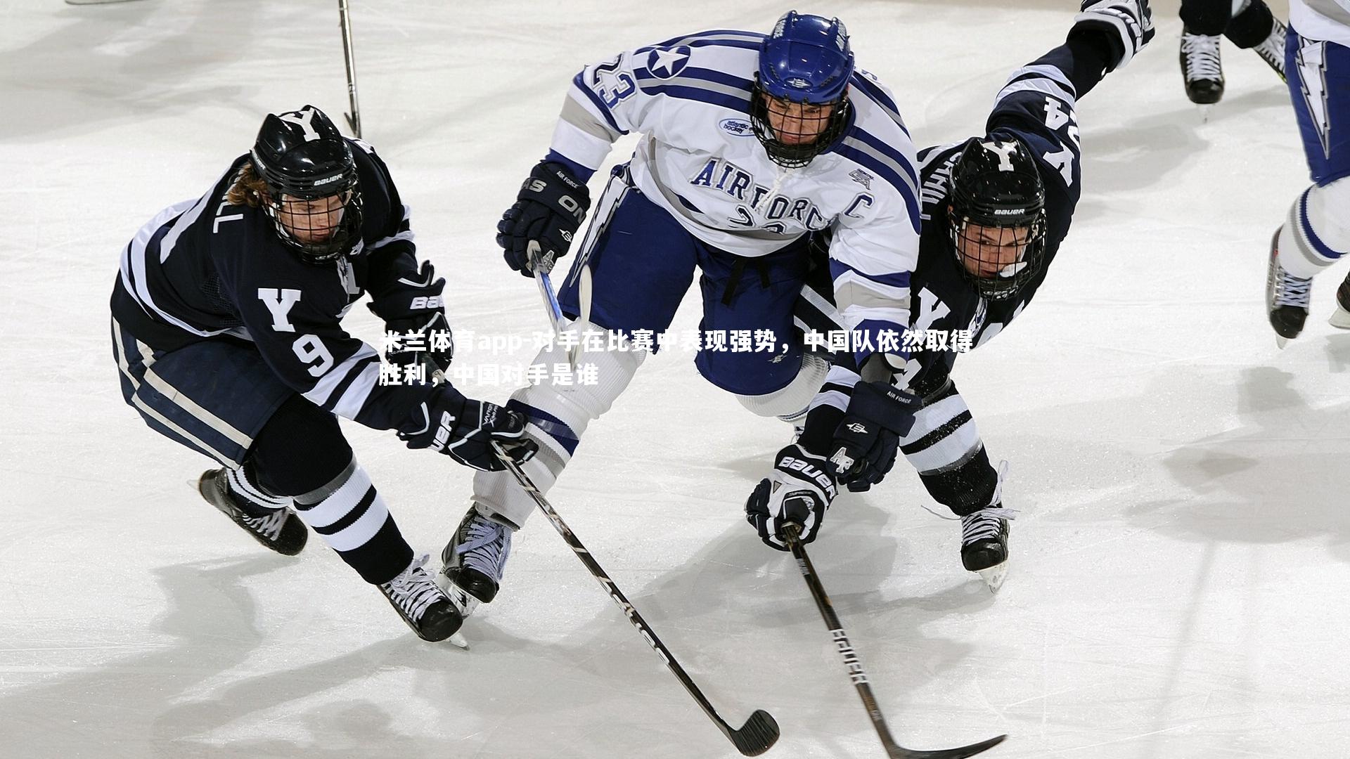 米兰体育app-对手在比赛中表现强势，中国队依然取得胜利，中国对手是谁