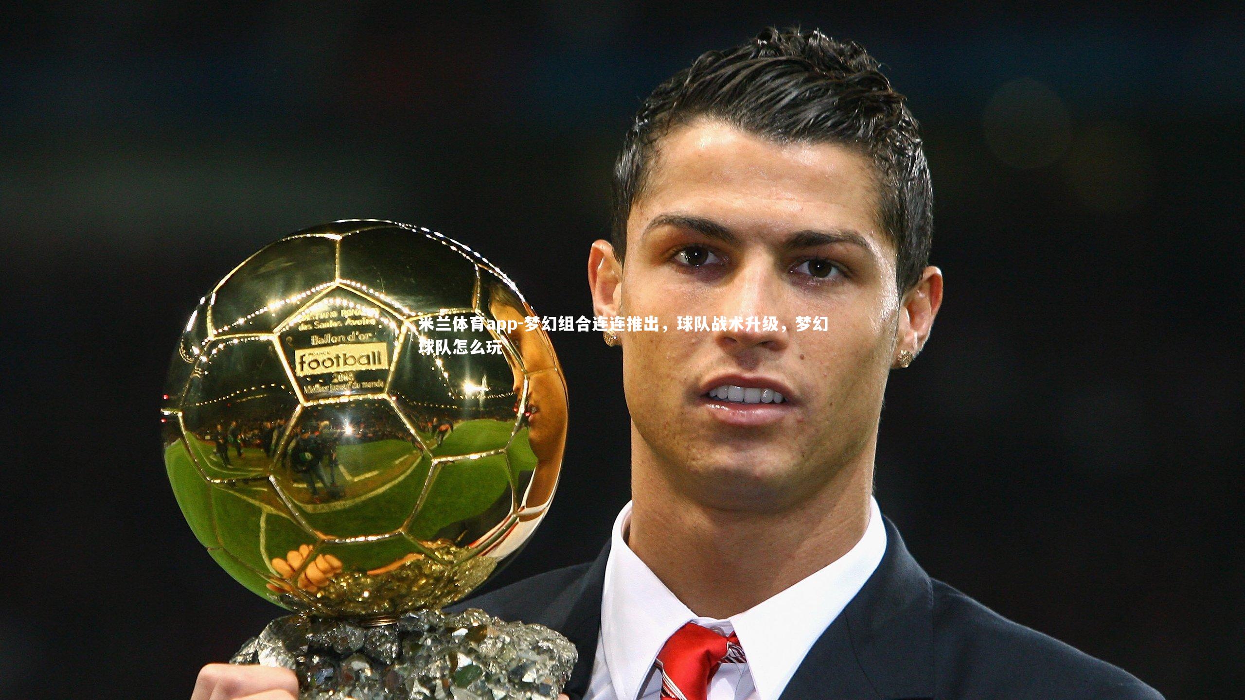 米兰体育app-梦幻组合连连推出，球队战术升级，梦幻球队怎么玩