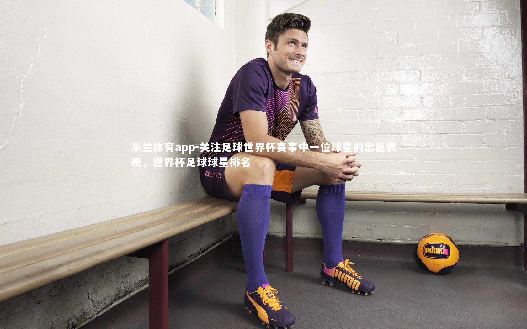 米兰体育app-关注足球世界杯赛事中一位球星的出色表现，世界杯足球球星排名