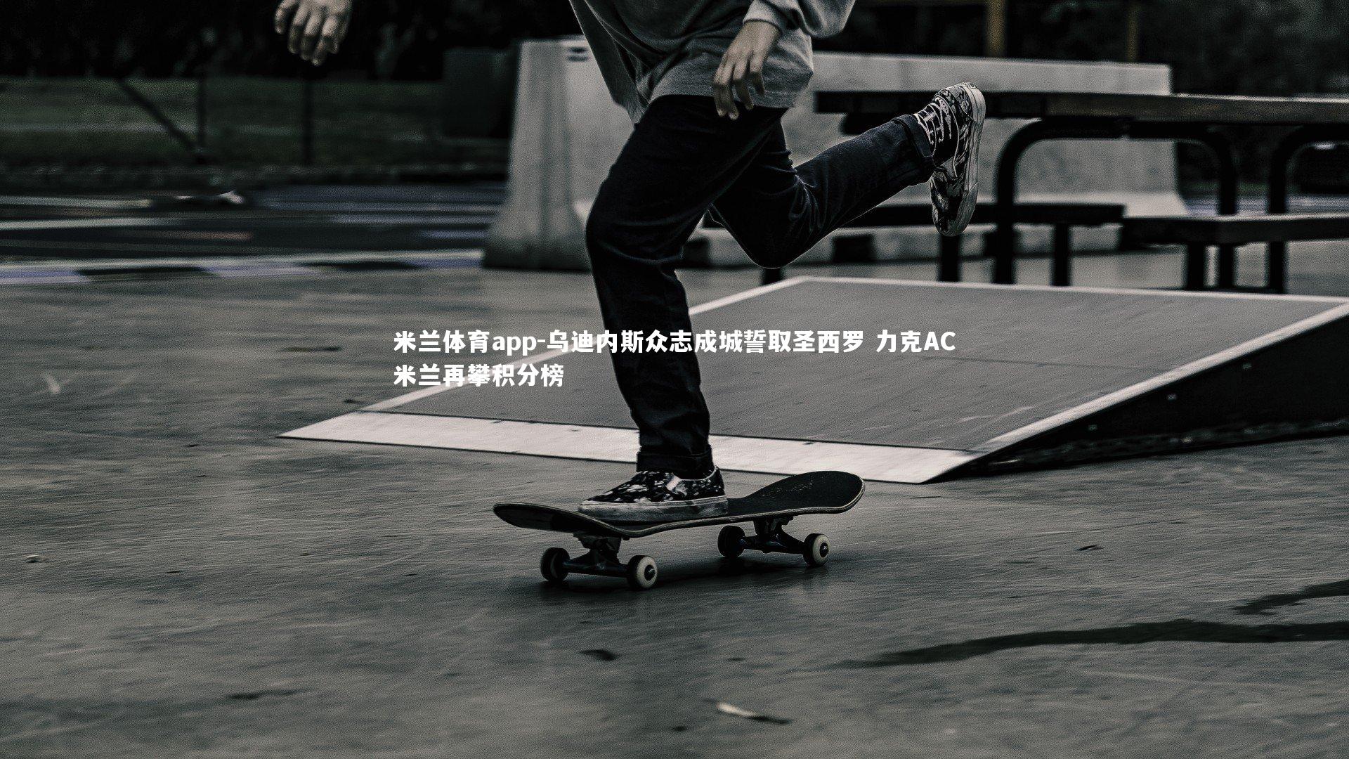 米兰体育app-乌迪内斯众志成城誓取圣西罗 力克AC米兰再攀积分榜