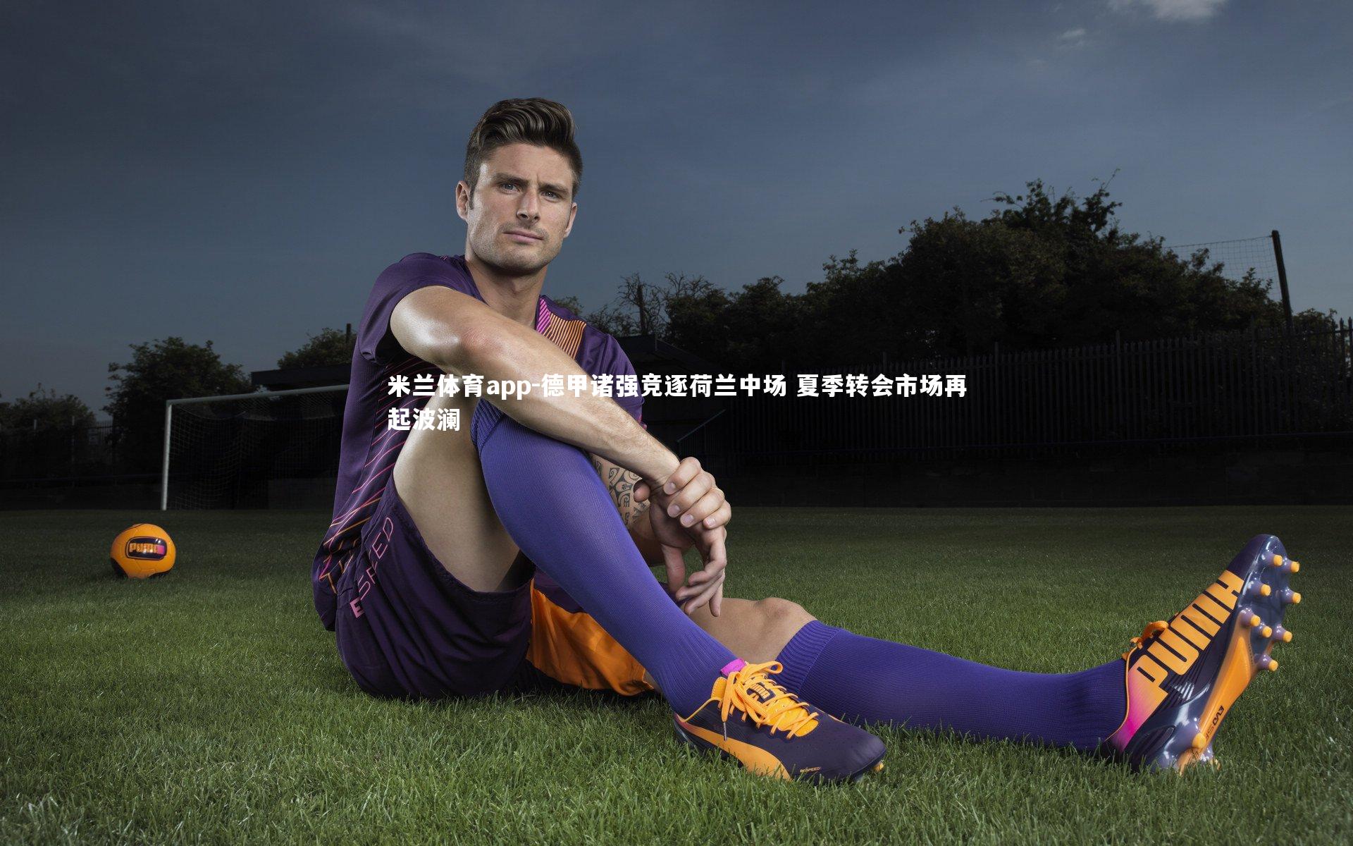 德甲诸强竞逐荷兰中场 夏季转会市场再起波澜