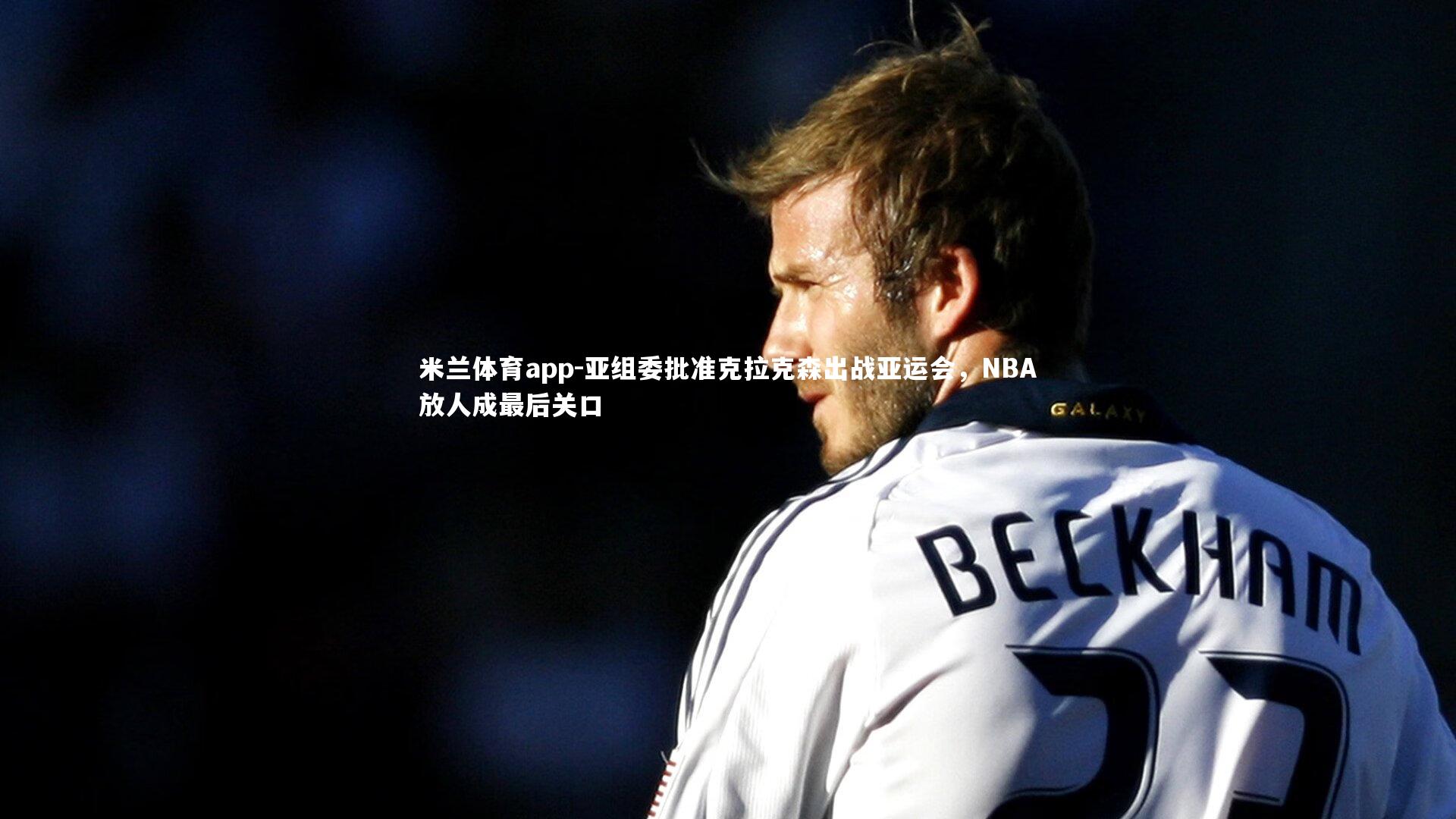 亚组委批准克拉克森出战亚运会,NBA放人成最后关口