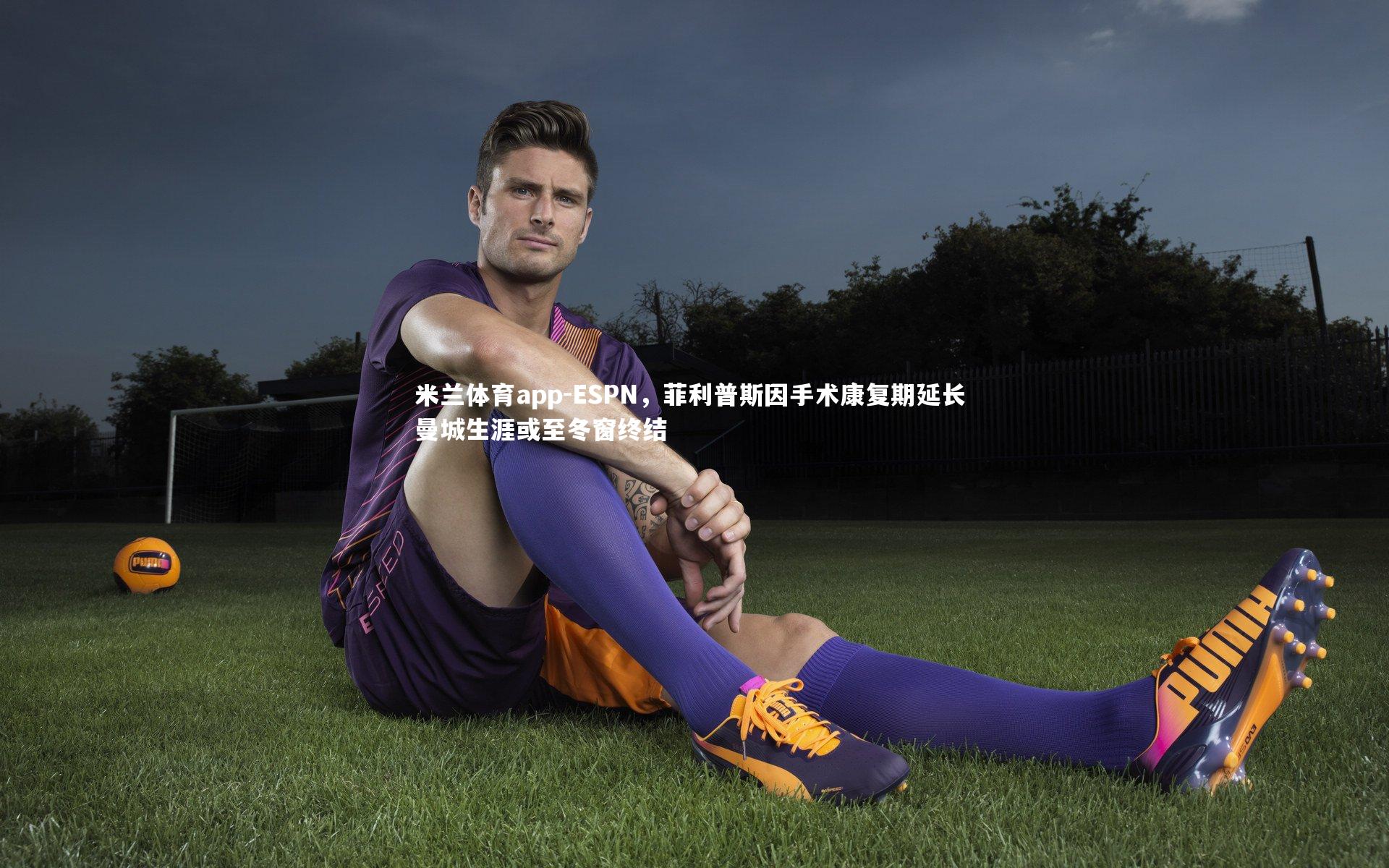 ESPN,菲利普斯因手术康复期延长 曼城生涯或至冬窗终结